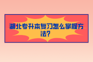 湖北专升本复习怎么掌握方法？