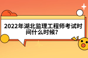 2022年湖北监理工程师考试时间什么时候？