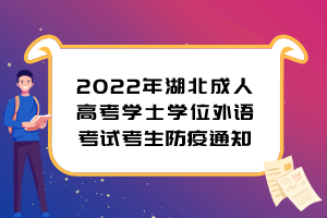 2022年湖北成人高考学士学位外语考试考生防疫通知