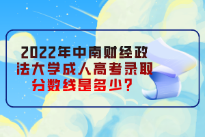 2022年中南财经政法大学成人高考录取分数线是多少？