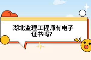 湖北监理工程师有电子证书吗？