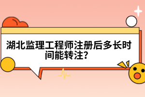 湖北监理工程师注册后多长时间能转注？