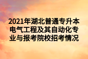 2021年湖北普通专升本电气工程及其自动化专业与报考院校招考情况