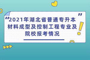 2021年湖北省普通专升本材料成型及控制工程专业及院校报考情况