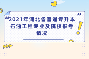 2021年湖北省普通专升本石油工程专业及院校报考情况