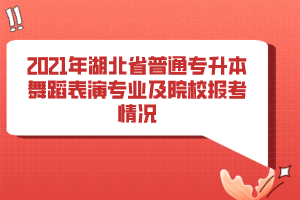 2021年湖北省普通专升本舞蹈表演专业及院校报考情况