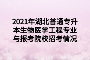 2021年湖北普通专升本生物医学工程专业与报考院校招考情况