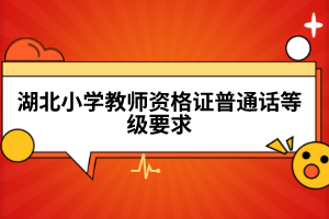 湖北小学教师资格证普通话等级要求