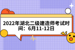 2022年湖北二级建造师考试时间：6月11-12日