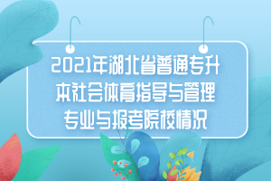 2021年湖北省普通专升本社会体育指导与管理专业与报考院校情况