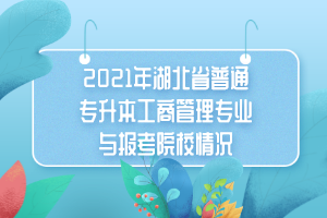 2021年湖北省普通专升本工商管理专业与报考院校情况