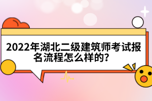 2022年湖北二级建筑师考试报名流程怎么样的？