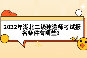 2022年湖北二级建造师考试报名条件有哪些？