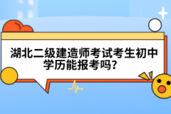  湖北二级建造师考试考生初中学历能报考吗？