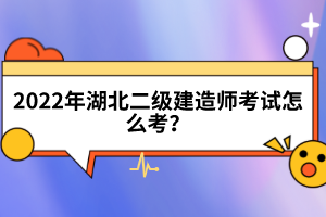 2022年湖北二级建造师考试怎么考？