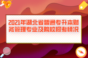 2021年湖北省普通专升本财务管理专业及院校报考情况