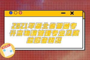 2021年湖北省普通专升本物流管理专业及院校报考情况