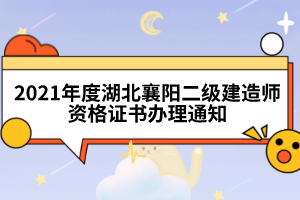 2021年度湖北襄阳二级建造师资格证书办理通知