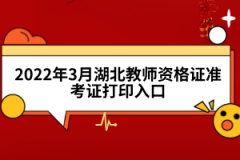 2022年3月湖北教师资格证准考证打印入口