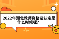 2022年湖北教师资格证认定是什么时候呢？