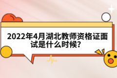 2022年4月湖北教师资格证面试是什么时候？