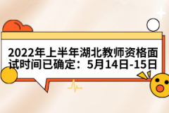 2022年上半年湖北教师资格面试时间已确定：5月14日-15日