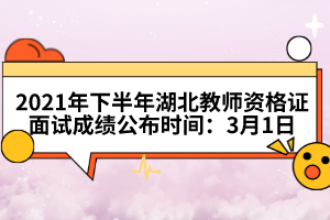 2021年下半年湖北教师资格证面试成绩公布时间：3月1日