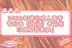 2022年湖北成人高考专升本《政治》考前练习题及答案(1)