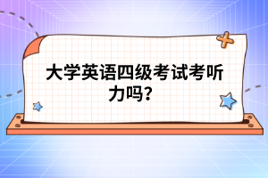 大学英语四级考试考听力吗？