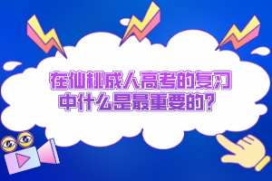 在仙桃成人高考的复习中什么是最重要的？