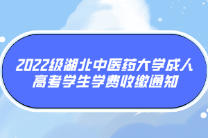 2022级湖北中医药大学成人高考学生学费收缴通知