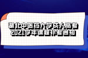 湖北中医药大学成人高考2021学年课程补考通知