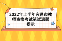 2022年上半年宜昌市教师资格考试笔试温馨提示