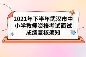 2021年下半年武汉市中小学教师资格考试面试成绩复核须知