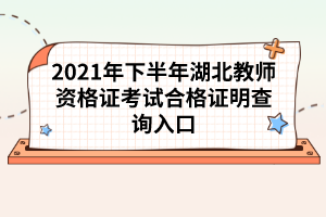 2021年下半年湖北教师资格证考试合格证明查询入口