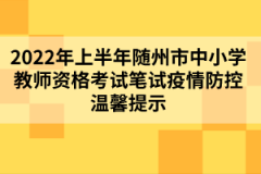 2022年上半年随州市中小学教师资格考试笔试疫情防控温馨提示