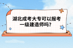 湖北成考大专可以报考一级建造师吗？