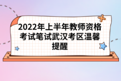 2022年上半年教师资格考试笔试武汉考区温馨提醒