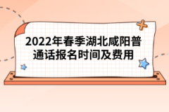 2022年春季湖北咸阳普通话报名时间及费用