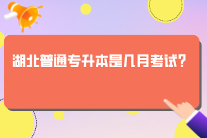 湖北普通专升本是几月考试？