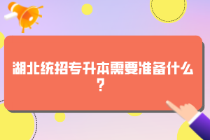 湖北统招专升本需要准备什么？