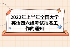 2022年上半年全国大学英语四六级考试报名工作的通知