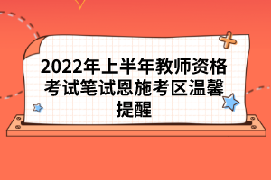 2022年上半年教师资格考试笔试恩施考区温馨提醒