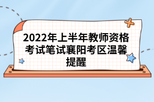 2022年上半年教师资格考试笔试襄阳考区温馨提醒