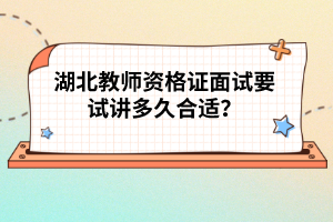 湖北教师资格证面试要试讲多久合适？