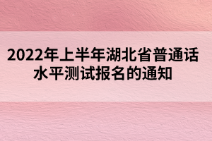 2022年上半年湖北省普通话水平测试报名的通知