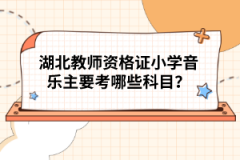 湖北教师资格证小学音乐主要考哪些科目？