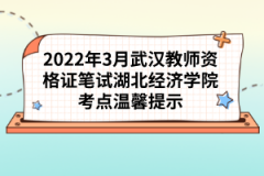 2022年3月武汉教师资格证笔试湖北经济学院考点温馨提示