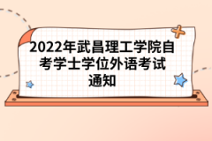 2022年武昌理工学院自考学士学位外语考试通知