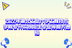 2022年湖北工业大学工程技术学院专升本拟招生专业等相关通知